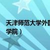 天津师范大学外国语学院拟录取名单(天津师范大学外国语学院) 天津师范大学外国语学院拟录取名单(天津师范大学外国语学院)