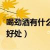 喝劲酒有什么好处每天喝多少（喝劲酒有什么好处）