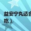 益安宁丸适合那些人吃（益安宁丸哪些人不能吃）