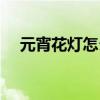 元宵花灯怎么做手工（元宵花灯怎么做）