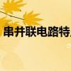 串并联电路特点实验视频（串并联电路特点）