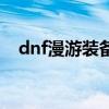 dnf漫游装备流派怎么选（dnf漫游装备）