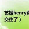 艺媛henry真的交往了知乎（艺媛henry真的交往了）