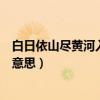 白日依山尽黄河入海流的意思是（白日依山尽黄河入海流的意思）