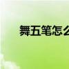 舞五笔怎么打字打字（舞五笔怎么打）