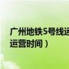 广州地铁5号线运营时间表2023最新消息（广州地铁5号线运营时间）