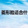 菱形脸适合什么刘海（菱形脸适合什么发型）