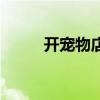 开宠物店（开宠物店需要多少钱）