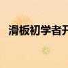 滑板初学者开始怎么练视频（滑板初学者）