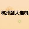杭州到大连机票查询预订（杭州到大连机票）