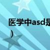 医学中asd是什么病（医学上asd是什么意思）