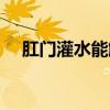 肛门灌水能解决便秘问题吗（肛门灌水）