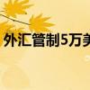 外汇管制5万美元从何时开始的?（外汇管制）