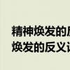 精神焕发的反义词可以是气喘吁吁吗?（精神焕发的反义词）