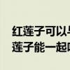 红莲子可以与白莲子一起吃吗?（红莲子和白莲子能一起吃吗）