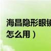 海昌隐形眼镜润滑液怎么用（隐形眼镜润滑液怎么用）