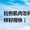 拉伤肌肉怎样好得快涂什么药膏（拉伤肌肉怎样好得快）
