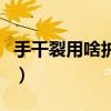 手干裂用啥护手霜好（手干裂用什么护手霜好）