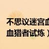 不思议迷宫血猎者试炼攻略详解（不思议迷宫血猎者试炼）