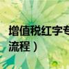 增值税红字专用发票怎么开（增值税红字发票流程）