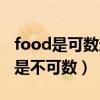 food是可数还是不可数名词（food是可数还是不可数）