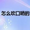 怎么吹口哨的方法（怎么吹口哨不用手图解）