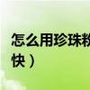 怎么用珍珠粉美白祛斑（如何用珍珠粉美白最快）