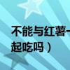 不能与红薯一起吃的9种食物（地瓜和鱼能一起吃吗）