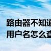 路由器不知道用户名和密码怎么办(宽带连接用户名怎么查) 路由器不知道用户名和密码怎么办(宽带连接用户名怎么查)