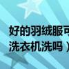 好的羽绒服可以用洗衣机洗吗（羽绒服可以用洗衣机洗吗）