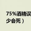 75%酒精误食一口会怎么样（医用酒精喝多少会死）