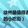 徐州最值得去的小吃街富国街（徐州最值得去的小吃街）