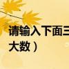 请输入下面三个最大数字（请输入下面三个最大数）