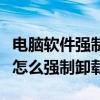 电脑软件强制卸载可以清空数据吗（电脑软件怎么强制卸载）