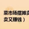 菜市场摆摊卖什么好卖又赚钱（摆摊卖什么好卖又赚钱）