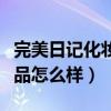 完美日记化妆品怎么样好不好(完美日记化妆品怎么样) 完美日记化妆品怎么样好不好(完美日记化妆品怎么样)