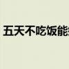 五天不吃饭能瘦几斤(三天不吃饭能瘦几斤) 五天不吃饭能瘦几斤(三天不吃饭能瘦几斤)