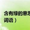 含有绿的意思的词语是什么（含有绿的意思的词语）