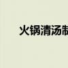 火锅清汤制作（火锅清汤锅怎么配制）