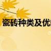 瓷砖种类及优缺点价格(瓷砖种类及优缺点) 瓷砖种类及优缺点价格(瓷砖种类及优缺点)