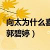 向太为什么喜欢郭碧婷八字（向太为什么喜欢郭碧婷）