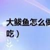 大鲅鱼怎么做好吃视频教程（大鲅鱼怎么做好吃）