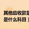 其他应收款是什么科目怎么记账（其他应收款是什么科目）