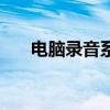 电脑录音系统声音（电脑声音录音机）