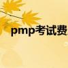 pmp考试费用大概多少（pmp考试费用）