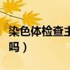 染色体检查主要是查什么（染色体检查是抽血吗）