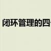 闭环管理的四个步骤（闭环管理是什么意思）