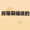 房屋裂缝谁的责任（房子裂缝成功赔偿案例）