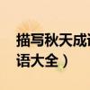 描写秋天成语大全 四字成语（描写秋天的成语大全）