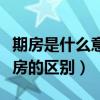 期房是什么意思期房和现房的区别(期房和现房的区别) 期房是什么意思期房和现房的区别(期房和现房的区别)